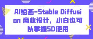 AI绘画-Stable Diffusion 商业设计，小白也可以掌握SD使用-淘金日记