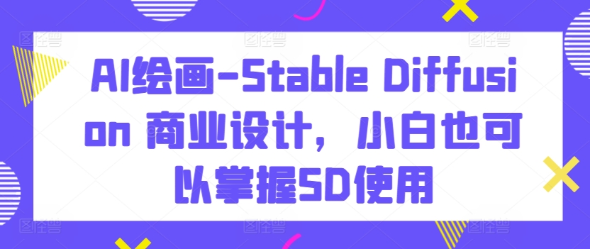 AI绘画-Stable Diffusion 商业设计，小白也可以掌握SD使用-淘金日记