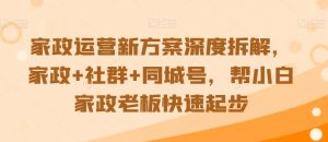 家政运营新方案深度拆解，家政+社群+同城号，帮小白家政老板快速起步-淘金日记