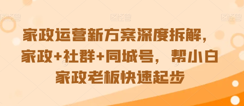 家政运营新方案深度拆解，家政+社群+同城号，帮小白家政老板快速起步-淘金日记