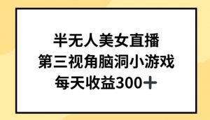 半无人美女直播，第三视角脑洞小游戏，每天收益300+【揭秘】-淘金日记