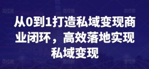 从0到1打造私域变现商业闭环，高效落地实现私域变现-淘金日记