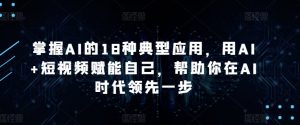 掌握AI的18种典型应用，用AI+短视频赋能自己，帮助你在AI时代领先一步-淘金日记