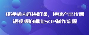 短视频内容进阶课,持续产出优质短视频的标准SOP制作流程-淘金日记