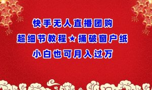 快手无人直播团购超细节教程★捅破窗户纸小白也可月人过万【揭秘】-淘金日记