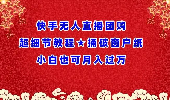 快手无人直播团购超细节教程★捅破窗户纸小白也可月人过万【揭秘】-淘金日记