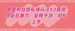 明星粉丝团私域玩法3.0变现稳定且暴力,全程干货,轻松上手【揭秘】-淘金日记