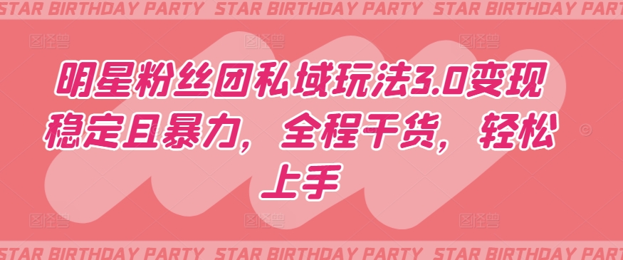 明星粉丝团私域玩法3.0变现稳定且暴力，全程干货，轻松上手【揭秘】-淘金日记