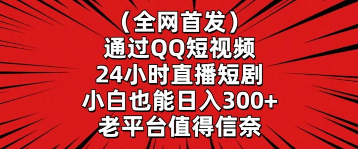 全网首发，通过QQ短视频24小时直播短剧，小白也能日入300+【揭秘】-淘金日记