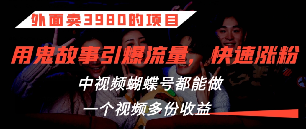 外面卖3980的项目,鬼故事引爆流量打法,中视频、蝴蝶号都能做,一个视频多份收益【揭秘】-淘金日记