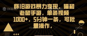 怀旧游戏暴力变现,猫和老鼠手游,单条视频1000+,5分钟一条,可批量操作【揭秘】-淘金日记