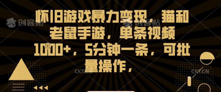 怀旧游戏暴力变现,猫和老鼠手游,单条视频1000+,5分钟一条,可批量操作【揭秘】-淘金日记