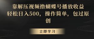 靠解压视频撸蝴蝶号播放收益,轻松日入500,操作简单,包过原创【揭秘】-淘金日记
