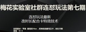 梅花实验室社群连怼玩法第七期，连怼玩法最新，改时长配合卡特效技术-淘金日记