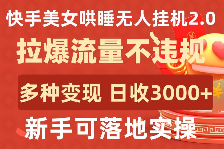 快手美女哄睡无人挂机2.0.拉爆流量不违规，多种变现途径，日收3000+，新手可落地实操【揭秘】-淘金日记