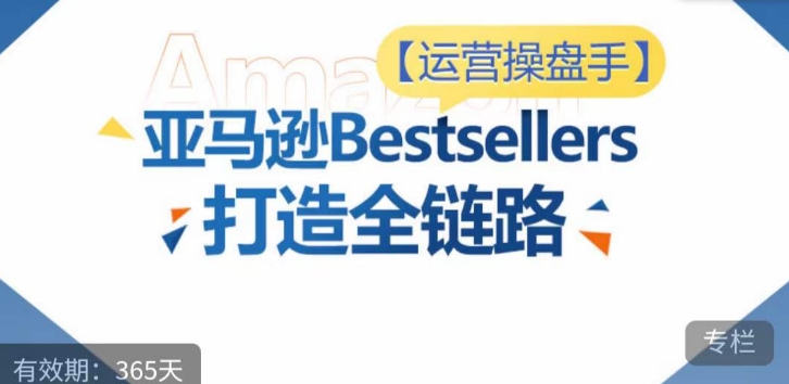 运营操盘手!亚马逊Bestsellers打造全链路,选品、Listing、广告投放全链路进阶优化-淘金日记
