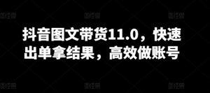 抖音图文带货11.0,快速出单拿结果,高效做账号-淘金日记