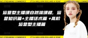 运营型主播课自然流课程,运营知识篇+主播话术篇 +高阶运营型主播篇-淘金日记