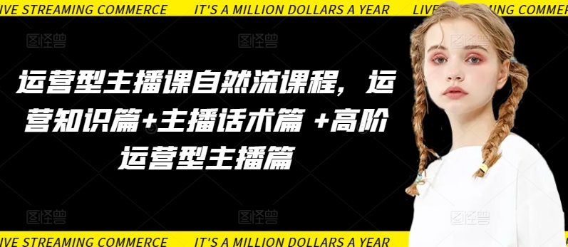 运营型主播课自然流课程,运营知识篇+主播话术篇 +高阶运营型主播篇-淘金日记