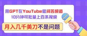 用GPT在YouTube做问答频道，10分钟可批量上百条视频，月入几千美刀不是问题【揭秘】-淘金日记