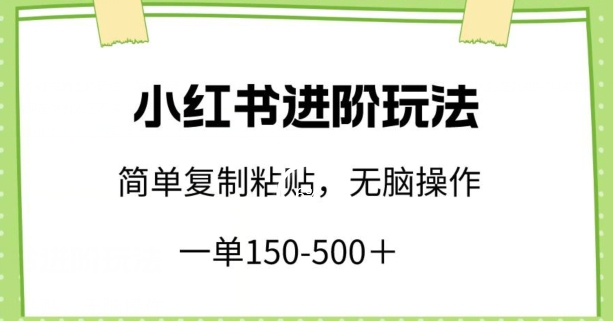 小红书进阶玩法,一单150-500+,简单复制粘贴,小白也能轻松上手【揭秘】-淘金日记