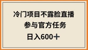 冷门项目不露脸直播,参与官方任务,日入600+【揭秘】-淘金日记