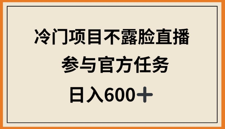 冷门项目不露脸直播，参与官方任务，日入600+【揭秘】-淘金日记