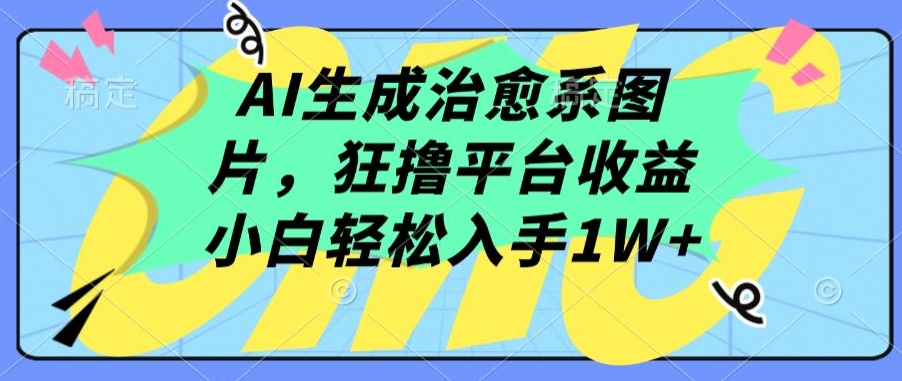 AI生成治愈系图片,狂撸平台收益,小白轻松入手1W+【揭秘】-淘金日记