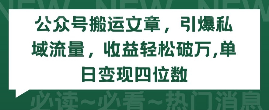 公众号搬运文章,引爆私域流量,收益轻松破万,单日变现四位数【揭秘】-淘金日记