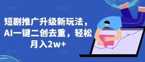 短剧推广升级新玩法,AI一键二创去重,轻松月入2w+【揭秘】-淘金日记