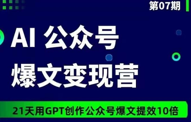 AI公众号爆文变现营07期,21天用GPT创作爆文提效10倍-淘金日记
