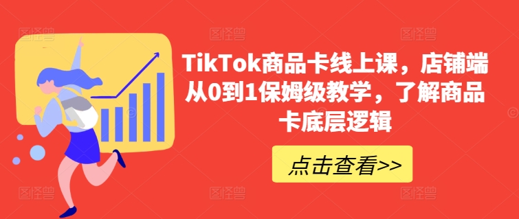 TikTok商品卡线上课,店铺端从0到1保姆级教学,了解商品卡底层逻辑-淘金日记