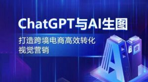 ChatGPT与AI生图，打造跨境电商高效转化视觉营销-淘金日记