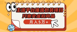 主流平台推流包装项目，只靠卖虚拟商品月入5万+【揭秘】-淘金日记