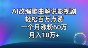 AI改编歌曲解说影视剧，唱一个火一个，单月涨粉60万，轻松月入10万【揭秘】-淘金日记
