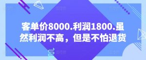 客单价8000.利润1800.虽然利润不高，但是不怕退货【付费文章】-淘金日记