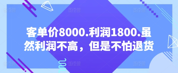 客单价8000.利润1800.虽然利润不高,但是不怕退货【付费文章】-淘金日记