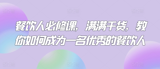 餐饮人必修课,满满干货,教你如何成为一名优秀的餐饮人-淘金日记