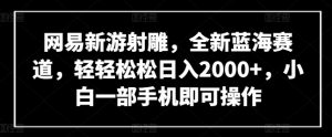网易新游射雕，全新蓝海赛道，轻轻松松日入2000+，小白一部手机即可操作【揭秘】-淘金日记