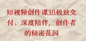 短视频创作课3.0.极致交付、深度陪伴，创作者的秘密花园-淘金日记
