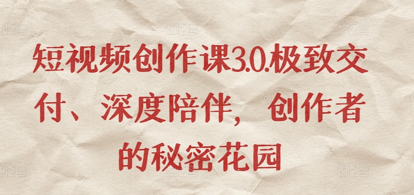 短视频创作课3.0.极致交付、深度陪伴，创作者的秘密花园-淘金日记