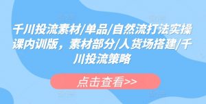 千川投流素材/单品/自然流打法实操课内训版，素材部分/人货场搭建/千川投流策略-淘金日记