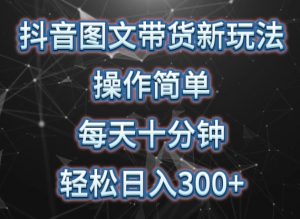 抖音图文带货新玩法, 操作简单,每天十分钟,轻松日入300+,可矩阵操作【揭秘】-淘金日记