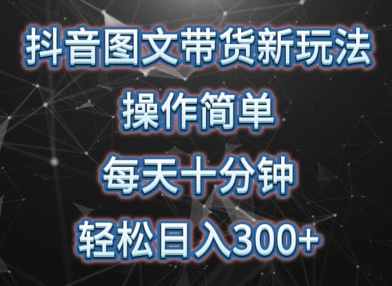 抖音图文带货新玩法, 操作简单,每天十分钟,轻松日入300+,可矩阵操作【揭秘】-淘金日记
