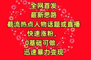 全网首发，截流热点人物话题或直播，快速涨粉，0基础可做，迅速暴力变现【揭秘】-淘金日记