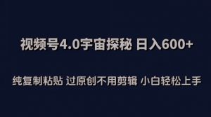 视频号4.0宇宙探秘,日入600多纯复制粘贴过原创不用剪辑小白轻松操作【揭秘】-淘金日记