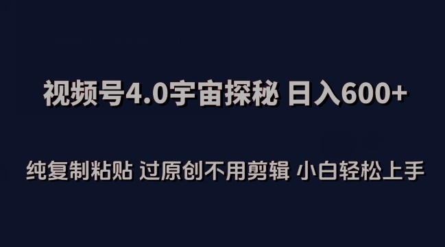 视频号4.0宇宙探秘,日入600多纯复制粘贴过原创不用剪辑小白轻松操作【揭秘】-淘金日记