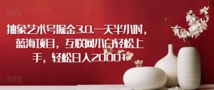 抽象艺术号掘金3.0.一天半小时，蓝海项目，互联网小白轻松上手，轻松日入2000+【揭秘】-淘金日记