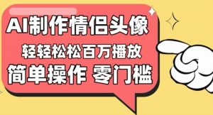 【零门槛高收益】情侣头像视频，播放量百万不是梦【揭秘】-淘金日记