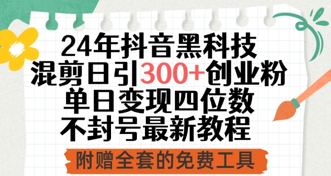 24年抖音黑科技混剪日引300+创业粉,单日变现四位数不封号最新教程【揭秘】-淘金日记